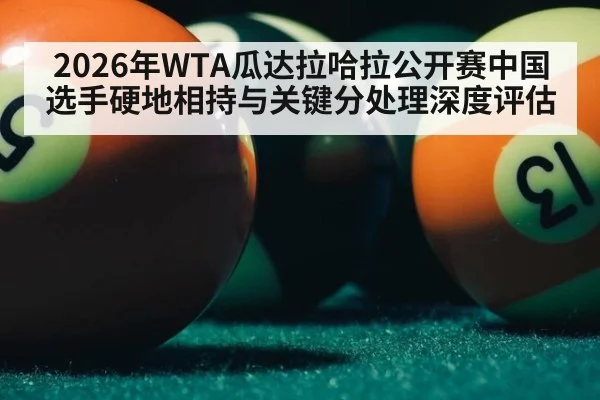 2026年WTA瓜达拉哈拉公开赛中国选手硬地相持与关键分处理深度评估
