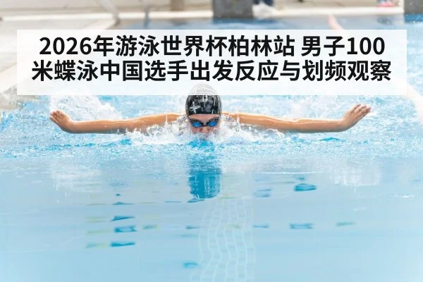 2026年游泳世界杯柏林站 男子100米蝶泳中国选手出发反应与划频观察