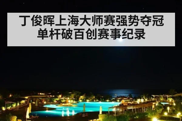 丁俊晖上海大师赛强势夺冠 单杆破百创赛事纪录